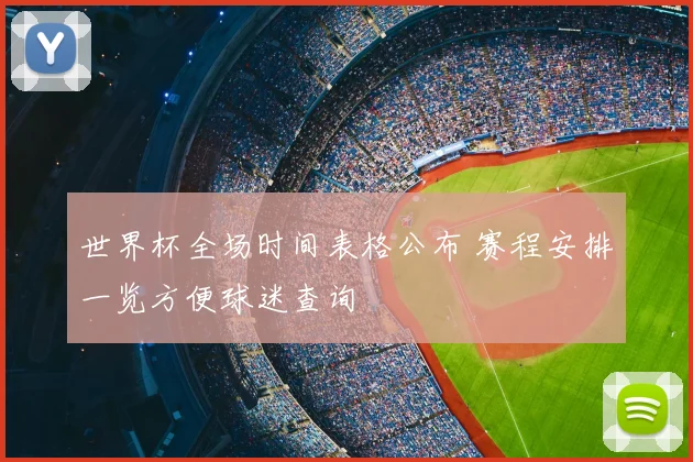 世界杯全场时间表格公布 赛程安排一览方便球迷查询