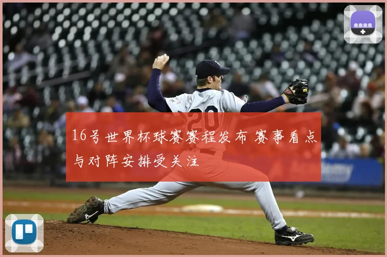 16号世界杯球赛赛程发布 赛事看点与对阵安排受关注