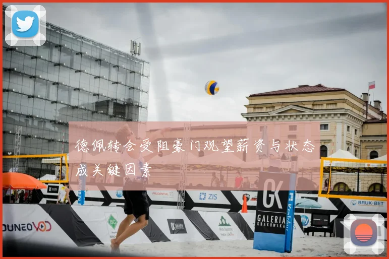 德佩转会受阻豪门观望薪资与状态成关键因素