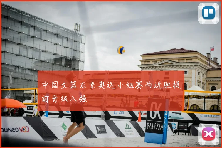 中国女篮东京奥运小组赛两连胜提前晋级八强