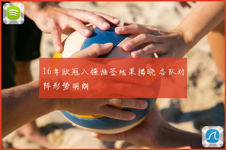 16年欧冠八强抽签结果揭晓 各队对阵形势明朗