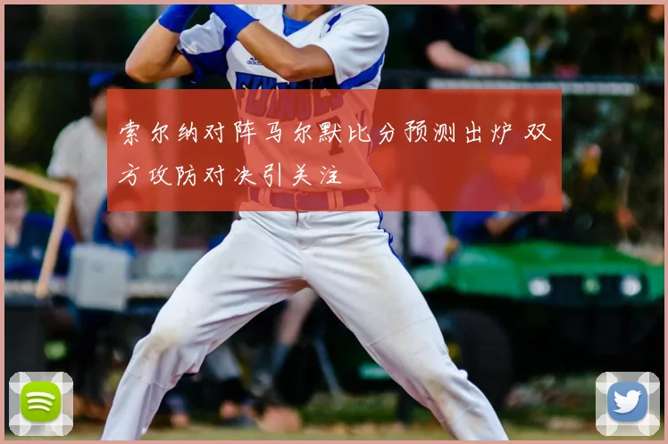 索尔纳对阵马尔默比分预测出炉 双方攻防对决引关注