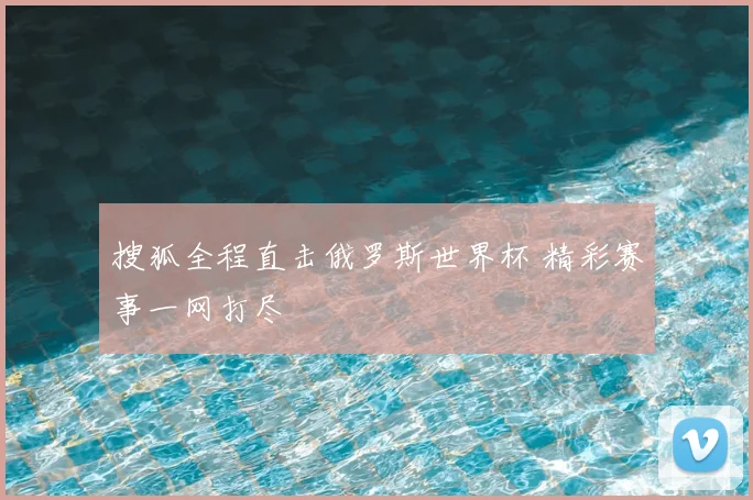 搜狐全程直击俄罗斯世界杯 精彩赛事一网打尽