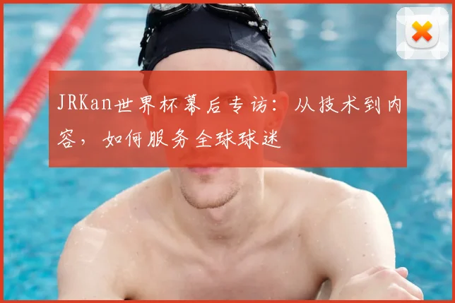 JRKan世界杯幕后专访:从技术到内容,如何服务全球球迷