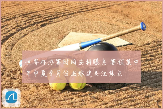 世界杯办赛时间安排曝光 赛程集中年中夏季月份成球迷关注焦点