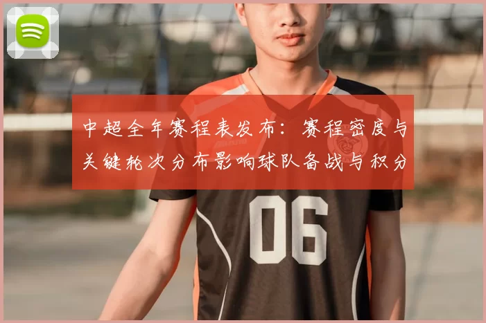 中超全年赛程表发布:赛程密度与关键轮次分布影响球队备战与积分争夺