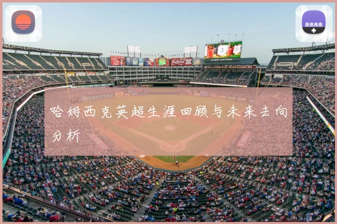 哈姆西克英超生涯回顾与未来去向分析