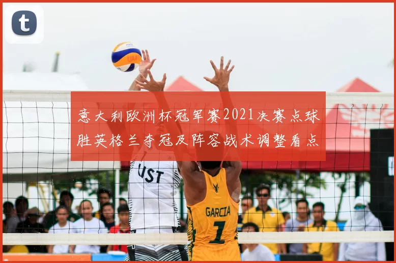 意大利欧洲杯冠军赛2021决赛点球胜英格兰夺冠及阵容战术调整看点