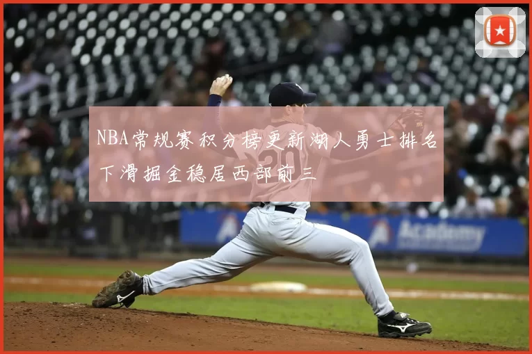 NBA常规赛积分榜更新湖人勇士排名下滑掘金稳居西部前三