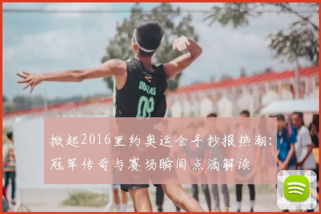 掀起2016里约奥运会手抄报热潮：冠军传奇与赛场瞬间点滴解读