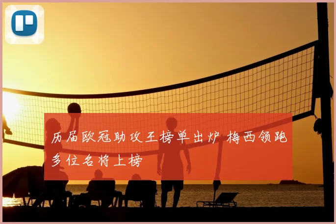 历届欧冠助攻王榜单出炉 梅西领跑多位名将上榜