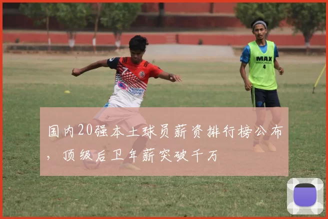 国内20强本土球员薪资排行榜公布，顶级后卫年薪突破千万