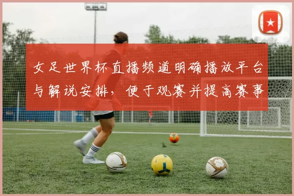 女足世界杯直播频道明确播放平台与解说安排,便于观赛并提高赛事关注