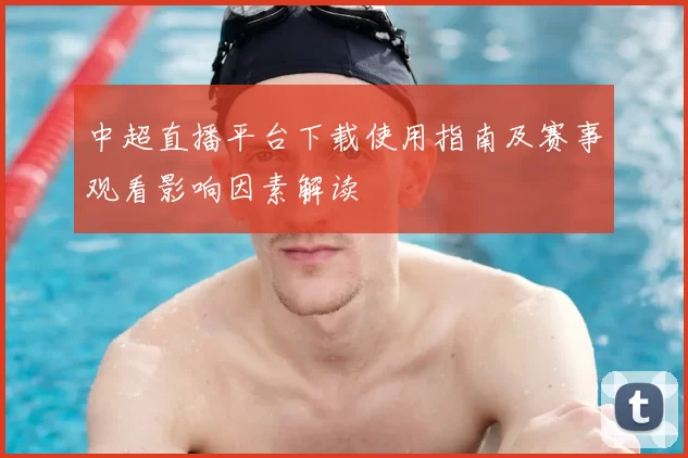 中超直播平台下载使用指南及赛事观看影响因素解读