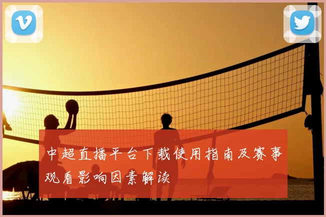中超直播平台下载使用指南及赛事观看影响因素解读