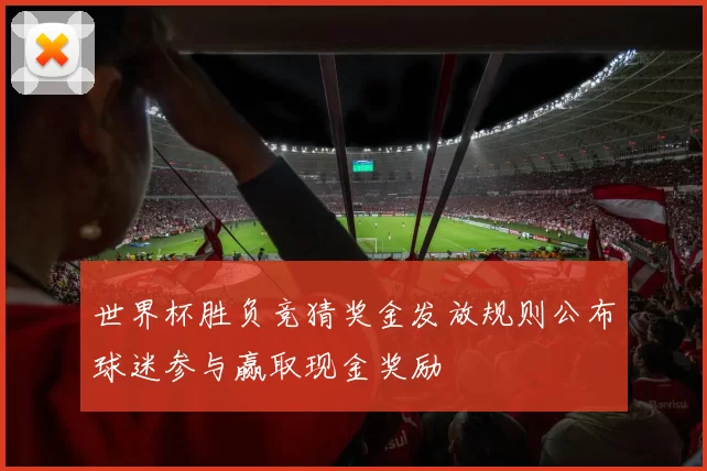 世界杯胜负竞猜奖金发放规则公布球迷参与赢取现金奖励
