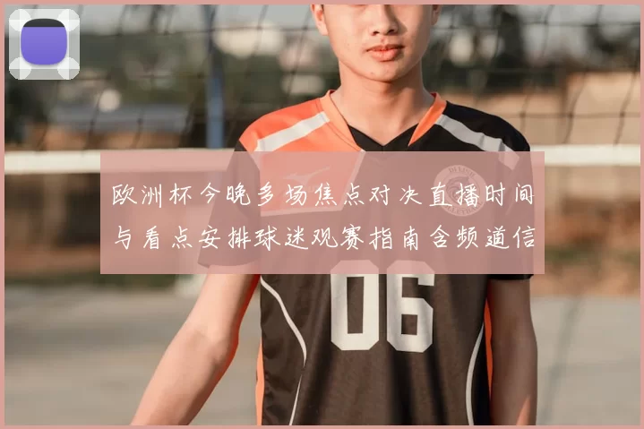欧洲杯今晚多场焦点对决直播时间与看点安排球迷观赛指南含频道信息