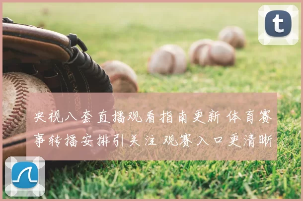 央视八套直播观看指南更新 体育赛事转播安排引关注 观赛入口更清晰