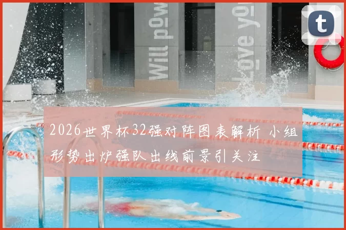 2026世界杯32强对阵图表解析 小组形势出炉强队出线前景引关注