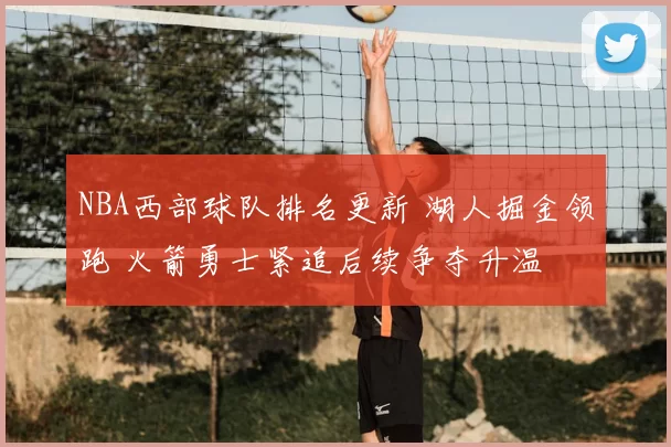 NBA西部球队排名更新 湖人掘金领跑 火箭勇士紧追后续争夺升温
