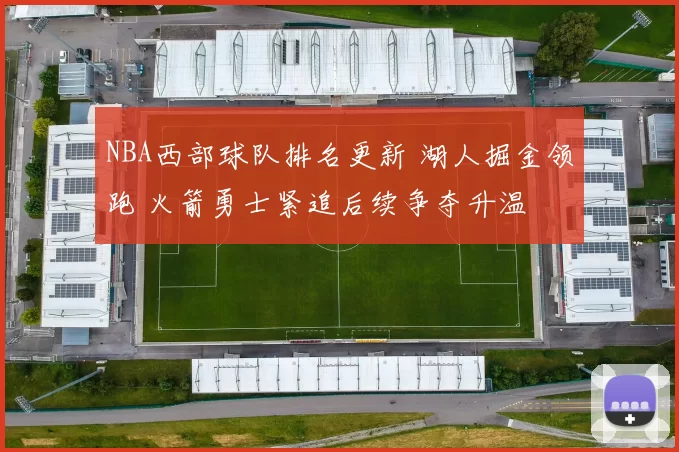 NBA西部球队排名更新 湖人掘金领跑 火箭勇士紧追后续争夺升温
