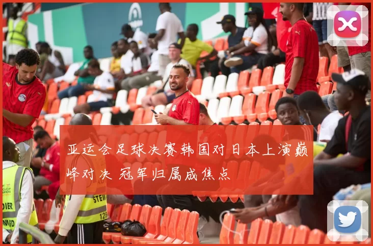 亚运会足球决赛韩国对日本上演巅峰对决 冠军归属成焦点