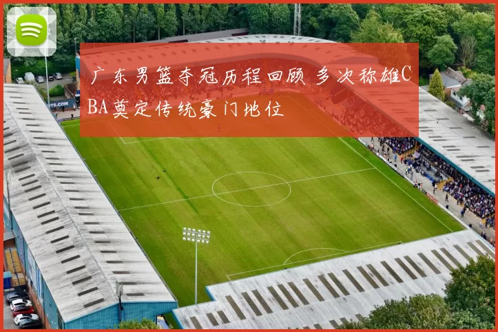 广东男篮夺冠历程回顾 多次称雄CBA奠定传统豪门地位