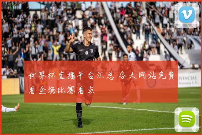 世界杯直播平台汇总 各大网站免费看全场比赛看点