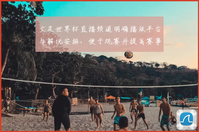 女足世界杯直播频道明确播放平台与解说安排，便于观赛并提高赛事关注