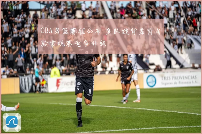 CBA男篮赛程公布 多队迎背靠背考验常规赛竞争升级