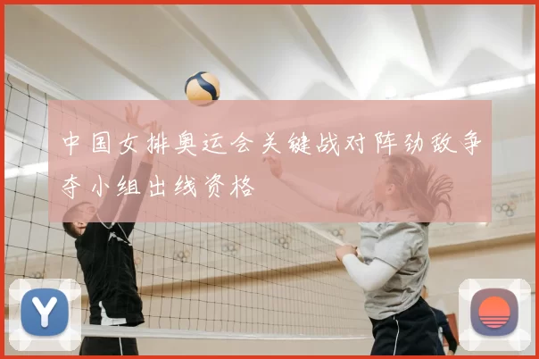 中国女排奥运会关键战对阵劲敌争夺小组出线资格