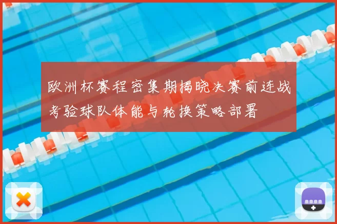 欧洲杯赛程密集期揭晓决赛前连战考验球队体能与轮换策略部署