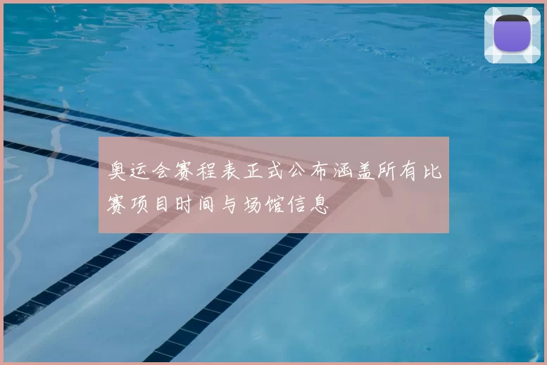 奥运会赛程表正式公布涵盖所有比赛项目时间与场馆信息