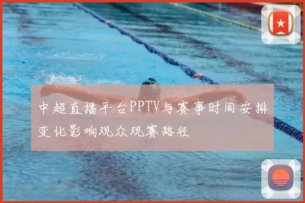 中超直播平台PPTV与赛事时间安排变化影响观众观赛路径